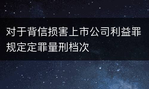 对于背信损害上市公司利益罪规定定罪量刑档次