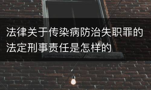 法律关于传染病防治失职罪的法定刑事责任是怎样的