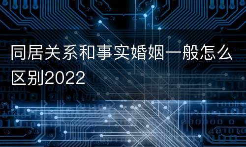 同居关系和事实婚姻一般怎么区别2022