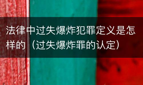 法律中过失爆炸犯罪定义是怎样的（过失爆炸罪的认定）