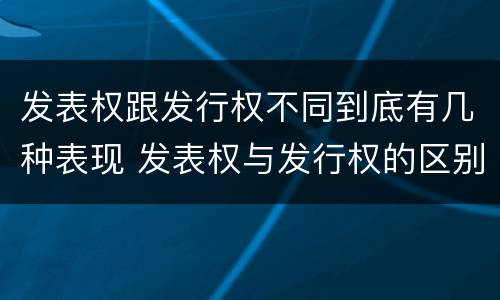 发表权跟发行权不同到底有几种表现 发表权与发行权的区别