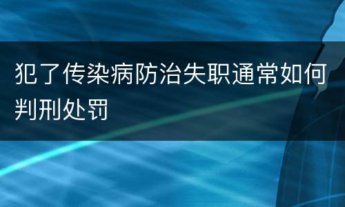 犯了传染病防治失职通常如何判刑处罚