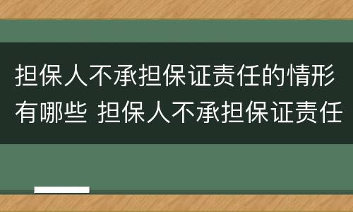 担保人不承担保证责任的情形有哪些 担保人不承担保证责任的情形有哪些呢