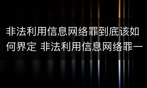 非法利用信息网络罪到底该如何界定 非法利用信息网络罪一般怎么判