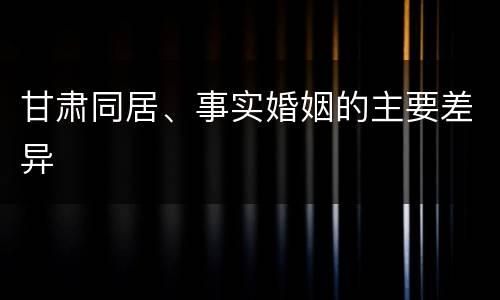 甘肃同居、事实婚姻的主要差异