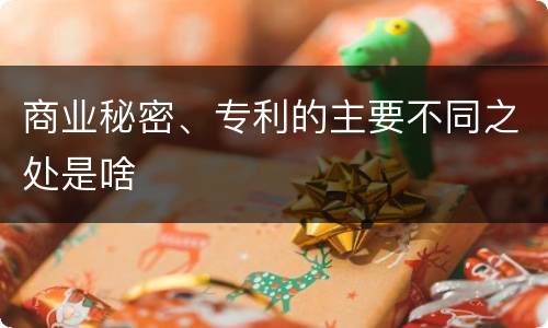 商业秘密、专利的主要不同之处是啥