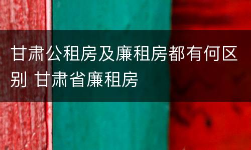 甘肃公租房及廉租房都有何区别 甘肃省廉租房