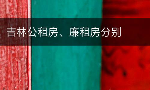 吉林公租房、廉租房分别