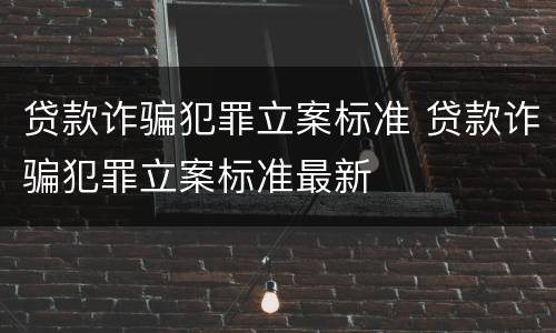 贷款诈骗犯罪立案标准 贷款诈骗犯罪立案标准最新