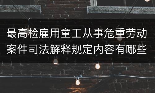 最高检雇用童工从事危重劳动案件司法解释规定内容有哪些