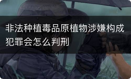 非法种植毒品原植物涉嫌构成犯罪会怎么判刑