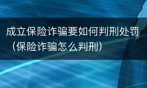 成立保险诈骗要如何判刑处罚（保险诈骗怎么判刑）