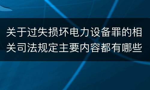 关于过失损坏电力设备罪的相关司法规定主要内容都有哪些