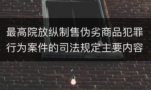 最高院放纵制售伪劣商品犯罪行为案件的司法规定主要内容是什么