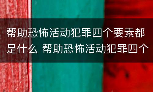 帮助恐怖活动犯罪四个要素都是什么 帮助恐怖活动犯罪四个要素都是什么法律