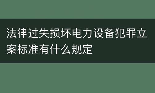 法律过失损坏电力设备犯罪立案标准有什么规定