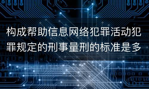 构成帮助信息网络犯罪活动犯罪规定的刑事量刑的标准是多少