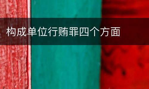 构成单位行贿罪四个方面