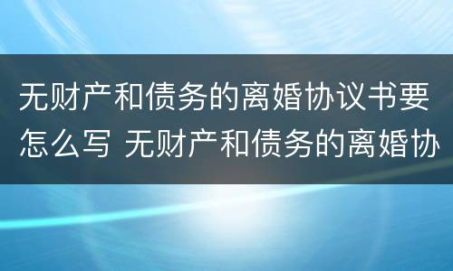 无财产和债务的离婚协议书要怎么写 无财产和债务的离婚协议书要怎么写呢