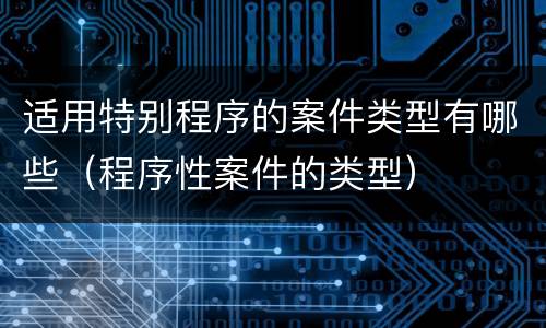 适用特别程序的案件类型有哪些（程序性案件的类型）