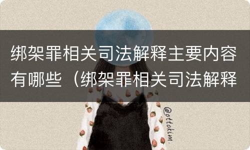 绑架罪相关司法解释主要内容有哪些（绑架罪相关司法解释主要内容有哪些要求）