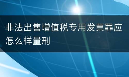 非法出售增值税专用发票罪应怎么样量刑