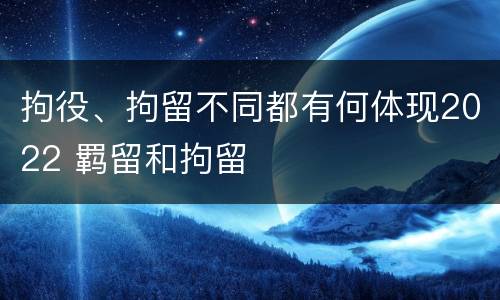 拘役、拘留不同都有何体现2022 羁留和拘留
