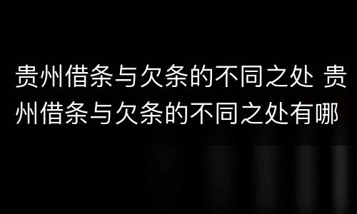 贵州借条与欠条的不同之处 贵州借条与欠条的不同之处有哪些