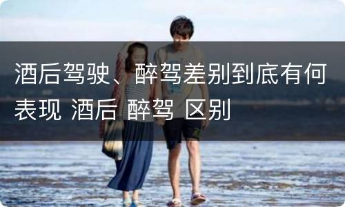 酒后驾驶、醉驾差别到底有何表现 酒后 醉驾 区别