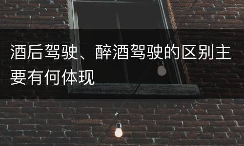 酒后驾驶、醉酒驾驶的区别主要有何体现