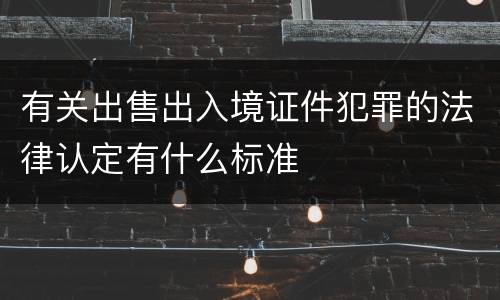 有关出售出入境证件犯罪的法律认定有什么标准