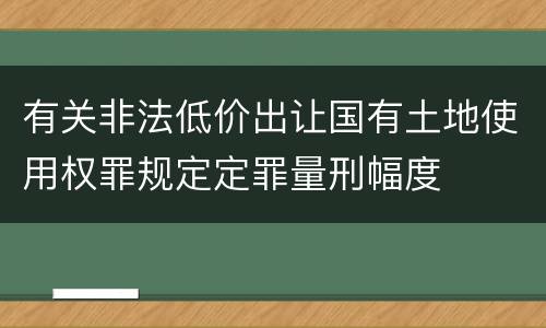 有关非法低价出让国有土地使用权罪规定定罪量刑幅度
