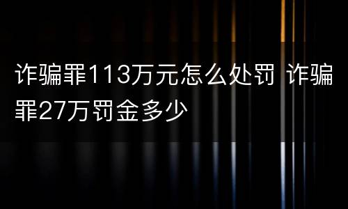 诈骗罪113万元怎么处罚 诈骗罪27万罚金多少