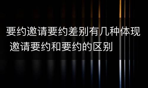 要约邀请要约差别有几种体现 邀请要约和要约的区别