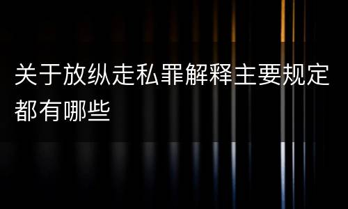 关于放纵走私罪解释主要规定都有哪些