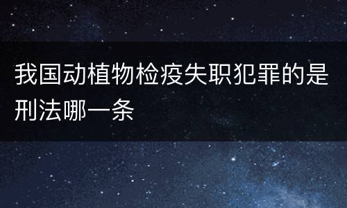 我国动植物检疫失职犯罪的是刑法哪一条