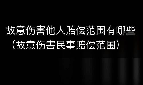 故意伤害他人赔偿范围有哪些（故意伤害民事赔偿范围）