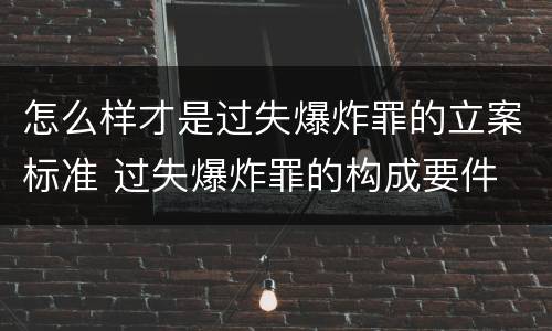 怎么样才是过失爆炸罪的立案标准 过失爆炸罪的构成要件