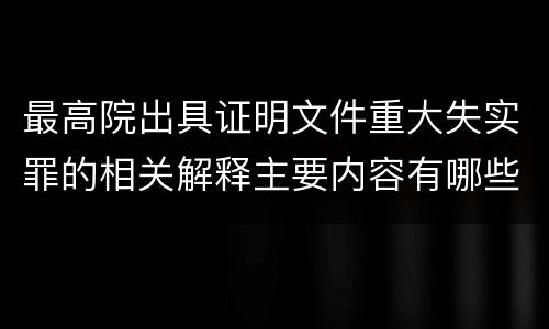 最高院出具证明文件重大失实罪的相关解释主要内容有哪些