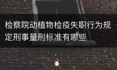 检察院动植物检疫失职行为规定刑事量刑标准有哪些