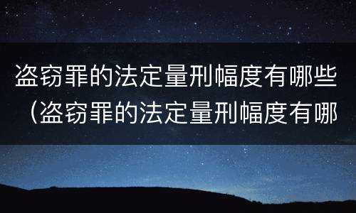 盗窃罪的法定量刑幅度有哪些（盗窃罪的法定量刑幅度有哪些标准）