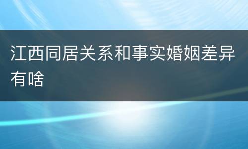江西同居关系和事实婚姻差异有啥