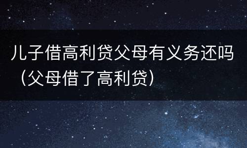 儿子借高利贷父母有义务还吗（父母借了高利贷）