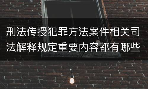 刑法传授犯罪方法案件相关司法解释规定重要内容都有哪些