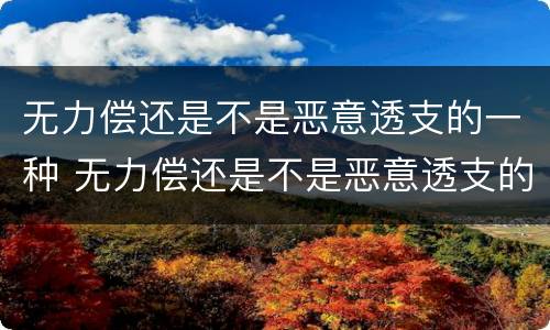 无力偿还是不是恶意透支的一种 无力偿还是不是恶意透支的一种行为