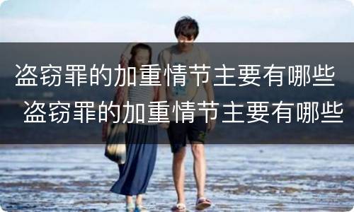 盗窃罪的加重情节主要有哪些 盗窃罪的加重情节主要有哪些类型