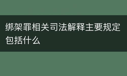 绑架罪相关司法解释主要规定包括什么
