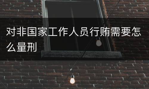 对非国家工作人员行贿需要怎么量刑