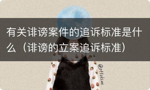 有关诽谤案件的追诉标准是什么（诽谤的立案追诉标准）