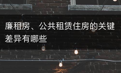 廉租房、公共租赁住房的关键差异有哪些